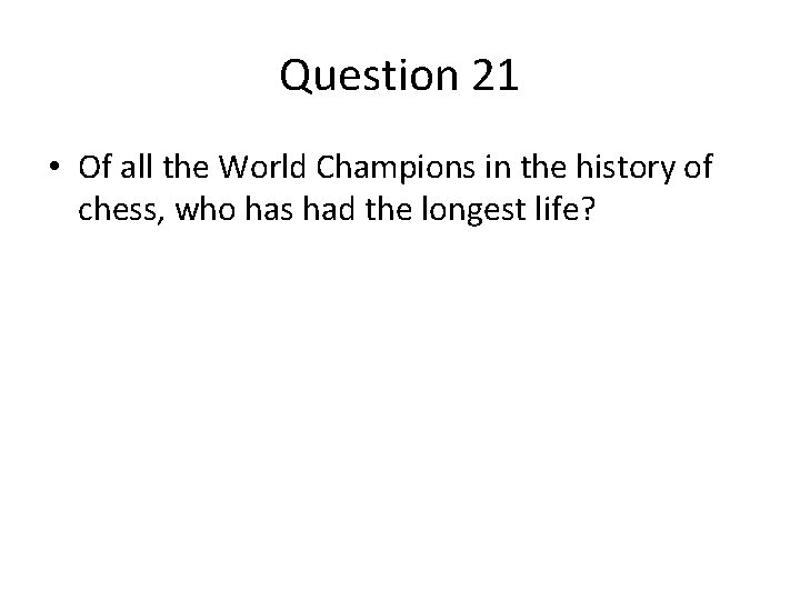Question 21 • Of all the World Champions in the history of chess, who Question 21 • Of all the World Champions in the history of chess, who