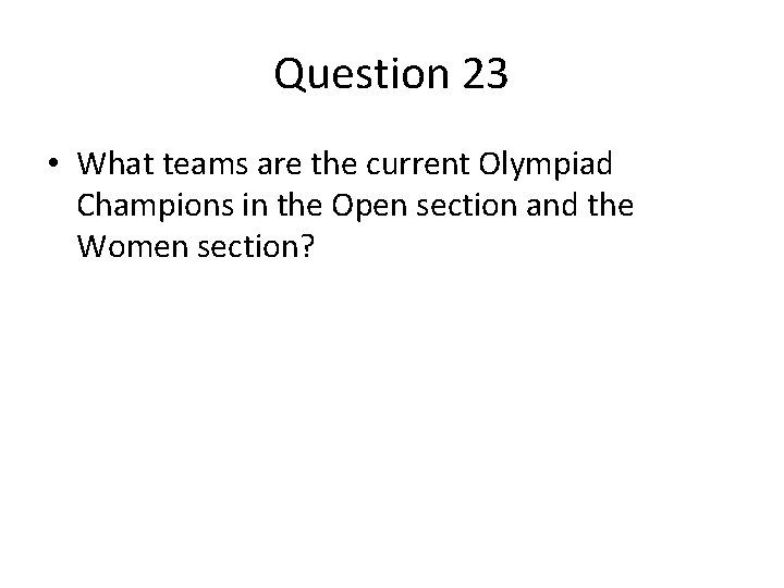 Question 23 • What teams are the current Olympiad Champions in the Open section Question 23 • What teams are the current Olympiad Champions in the Open section