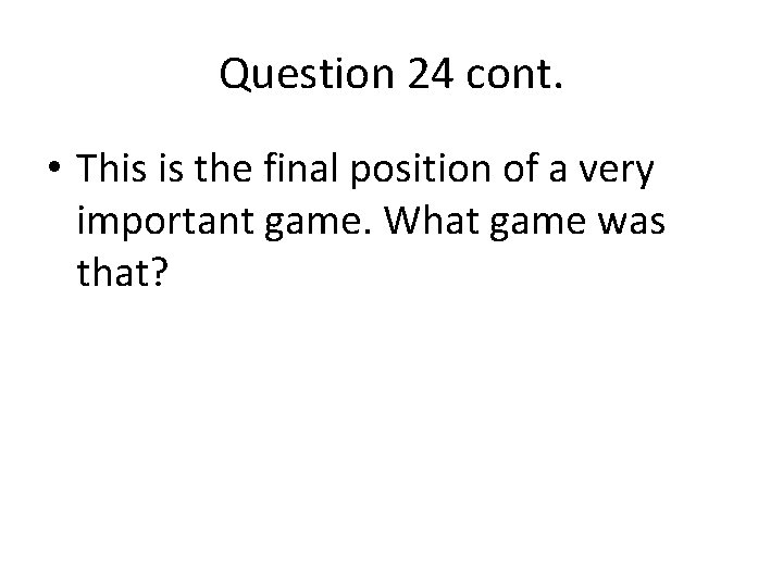 Question 24 cont. • This is the final position of a very important game. Question 24 cont. • This is the final position of a very important game.