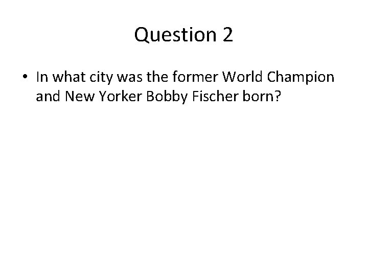 Question 2 • In what city was the former World Champion and New Yorker Question 2 • In what city was the former World Champion and New Yorker
