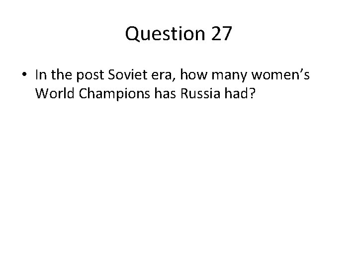 Question 27 • In the post Soviet era, how many women’s World Champions has Question 27 • In the post Soviet era, how many women’s World Champions has
