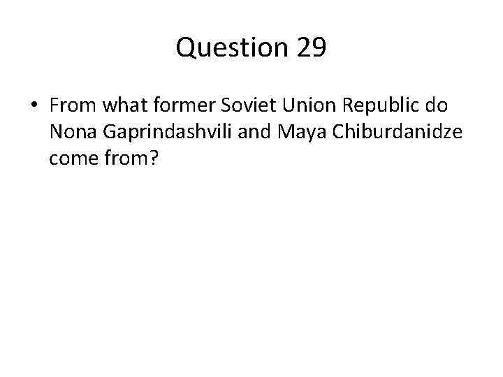 Question 29 • From what former Soviet Union Republic do Nona Gaprindashvili and Maya Question 29 • From what former Soviet Union Republic do Nona Gaprindashvili and Maya