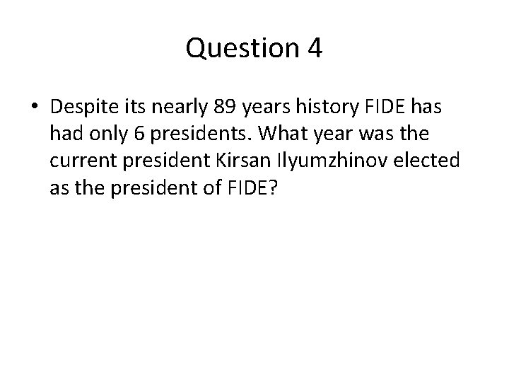 Question 4 • Despite its nearly 89 years history FIDE has had only 6 Question 4 • Despite its nearly 89 years history FIDE has had only 6