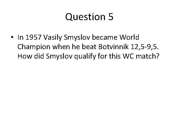 Question 5 • In 1957 Vasily Smyslov became World Champion when he beat Botvinnik Question 5 • In 1957 Vasily Smyslov became World Champion when he beat Botvinnik