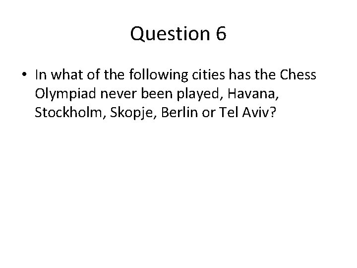 Question 6 • In what of the following cities has the Chess Olympiad never Question 6 • In what of the following cities has the Chess Olympiad never