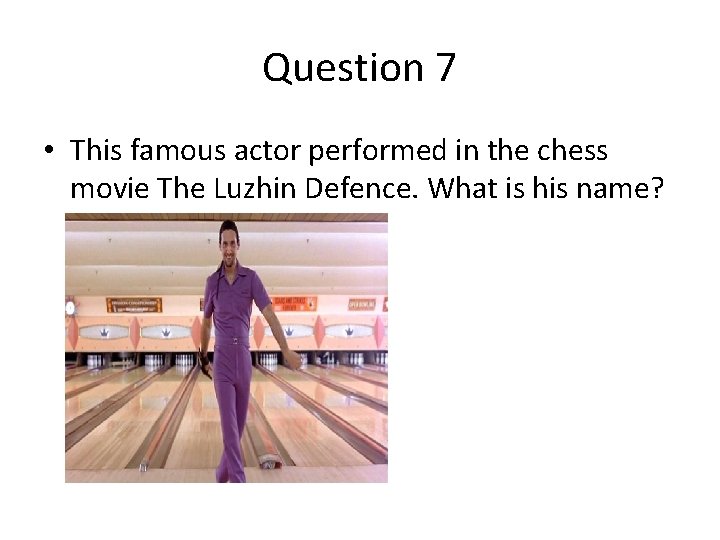 Question 7 • This famous actor performed in the chess movie The Luzhin Defence. Question 7 • This famous actor performed in the chess movie The Luzhin Defence.