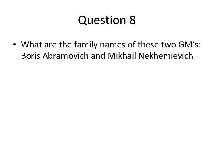 Question 8 • What are the family names of these two GM‘s: Boris Abramovich Question 8 • What are the family names of these two GM‘s: Boris Abramovich