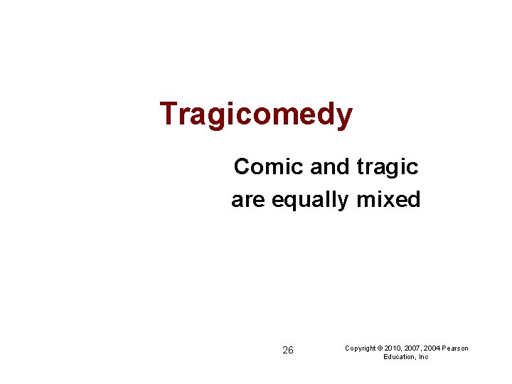 Tragicomedy Comic and tragic are equally mixed 26 Copyright © 2010, 2007, 2004 Pearson