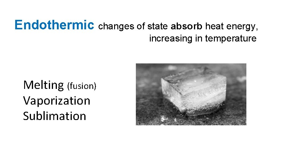 Endothermic changes of state absorb heat energy, increasing in temperature Melting (fusion) Vaporization Sublimation