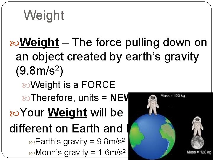 Weight – The force pulling down on an object created by earth’s gravity (9.