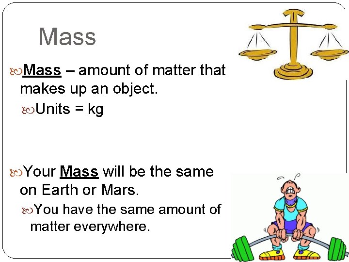 Mass – amount of matter that makes up an object. Units = kg Your