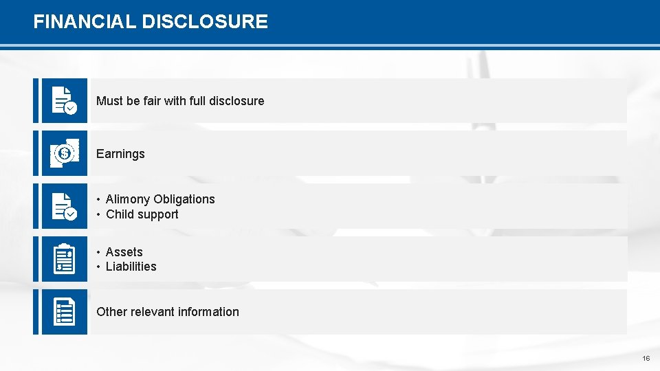 FINANCIAL DISCLOSURE Must be fair with full disclosure Earnings • Alimony Obligations • Child