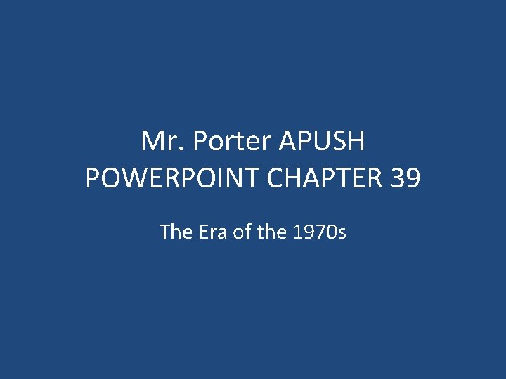 Mr. Porter APUSH POWERPOINT CHAPTER 39 The Era of the 1970 s 