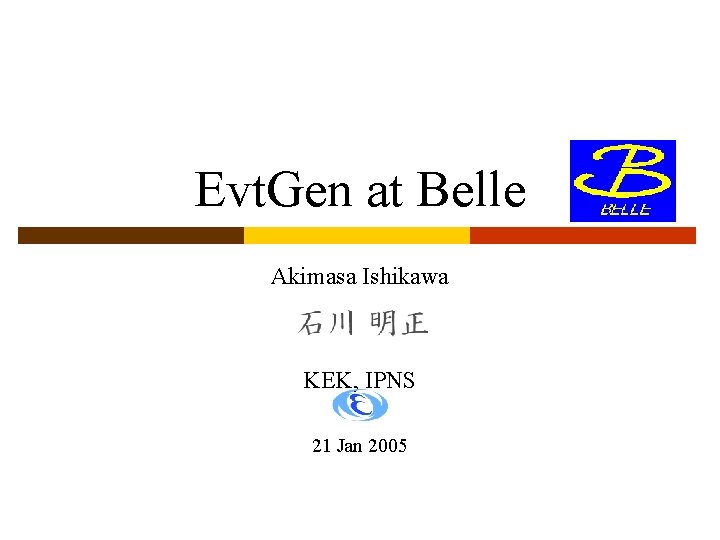 Evt. Gen at Belle Akimasa Ishikawa KEK, IPNS 21 Jan 2005 