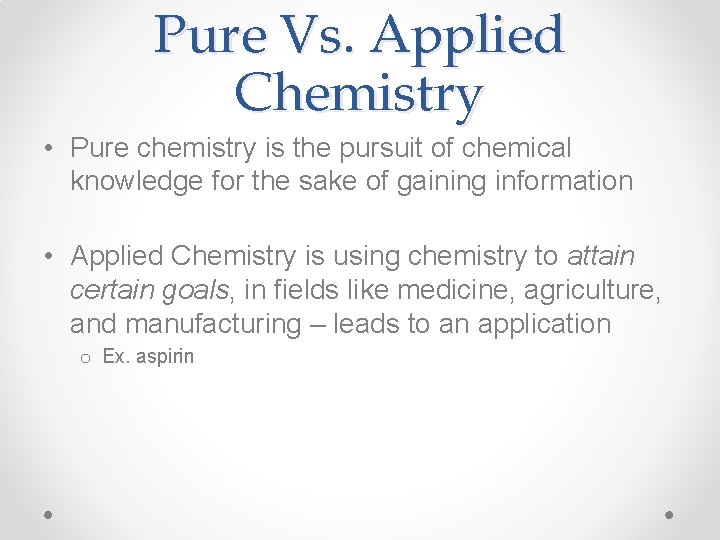 Pure Vs. Applied Chemistry • Pure chemistry is the pursuit of chemical knowledge for