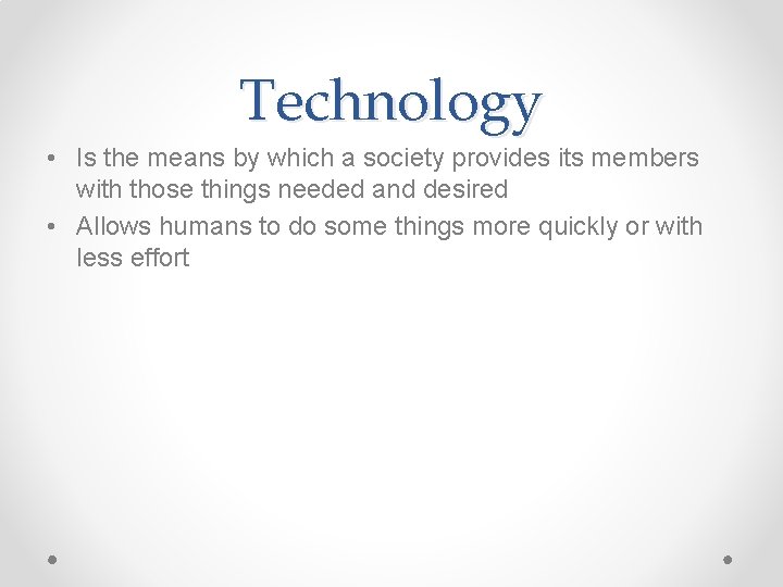Technology • Is the means by which a society provides its members with those