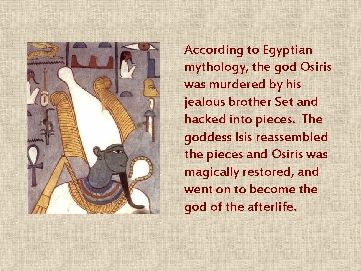 According to Egyptian mythology, the god Osiris was murdered by his jealous brother Set