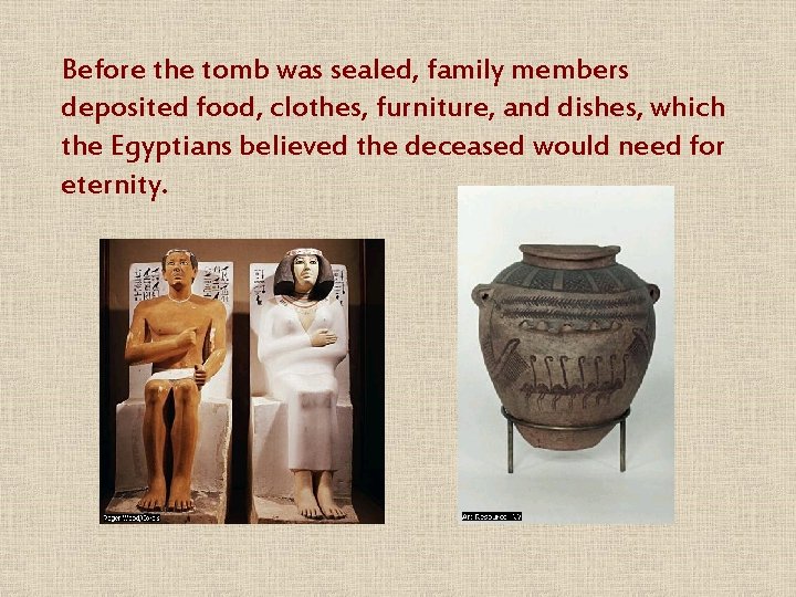 Before the tomb was sealed, family members deposited food, clothes, furniture, and dishes, which