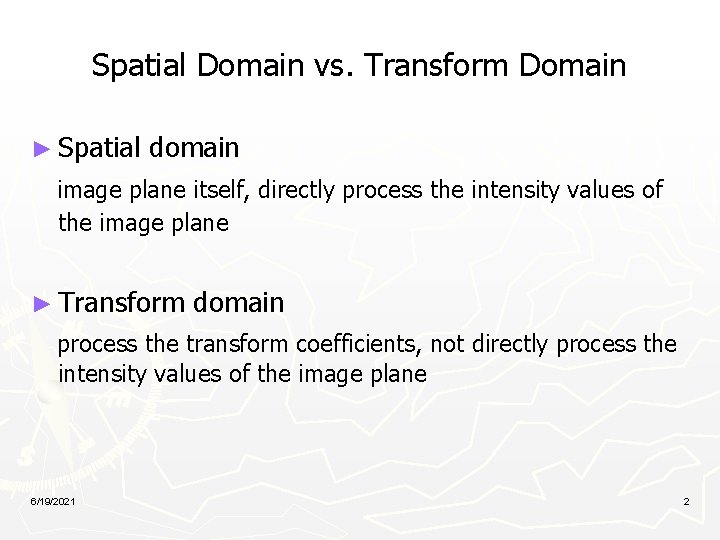 Spatial Domain vs. Transform Domain ► Spatial domain image plane itself, directly process the