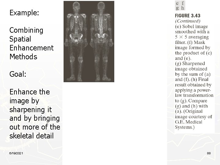 Example: Combining Spatial Enhancement Methods Goal: Enhance the image by sharpening it and by