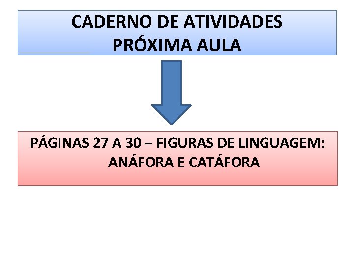 CADERNO DE ATIVIDADES PRÓXIMA AULA PÁGINAS 27 A 30 – FIGURAS DE LINGUAGEM: ANÁFORA