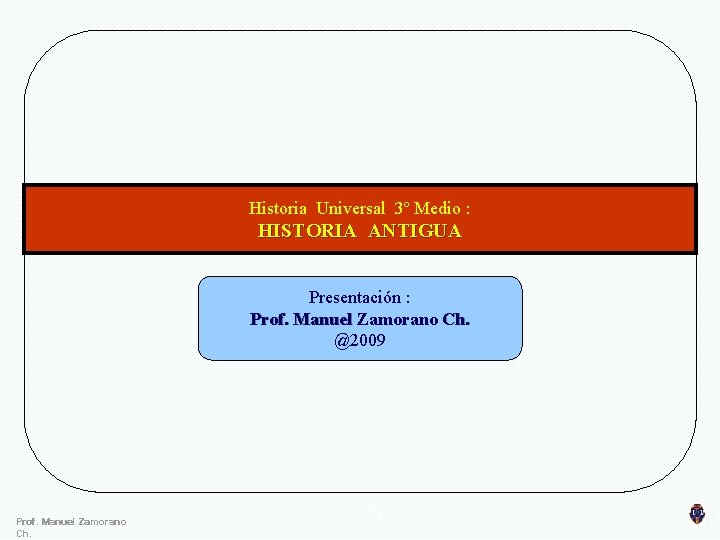 Historia Universal 3º Medio : HISTORIA ANTIGUA Presentación : Prof. Manuel Zamorano Ch. @2009