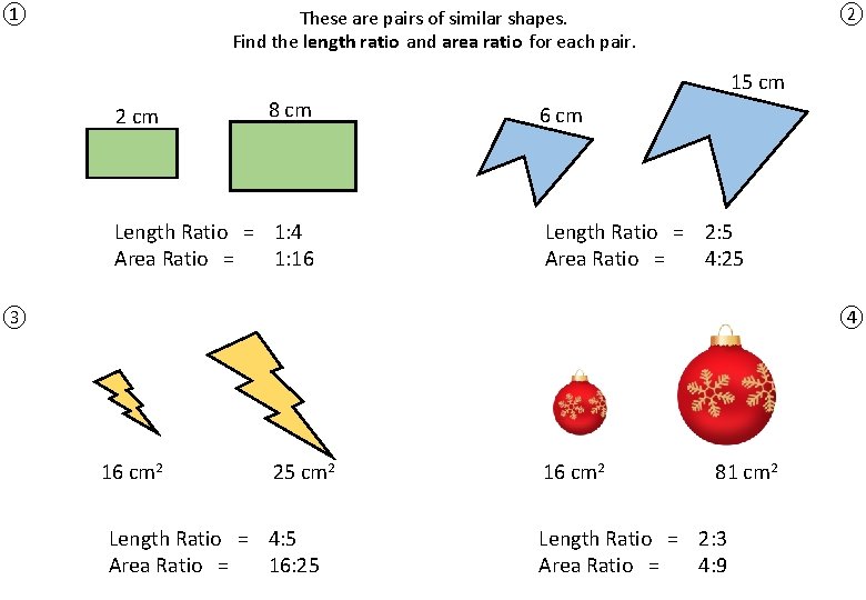 ① ② These are pairs of similar shapes. Find the length ratio and area