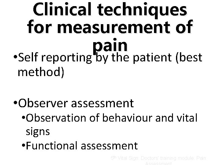 Clinical techniques for measurement of pain • Self reporting by the patient (best method)