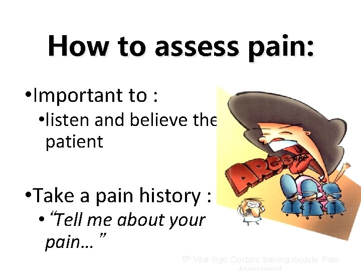 How to assess pain: • Important to : • listen and believe the patient