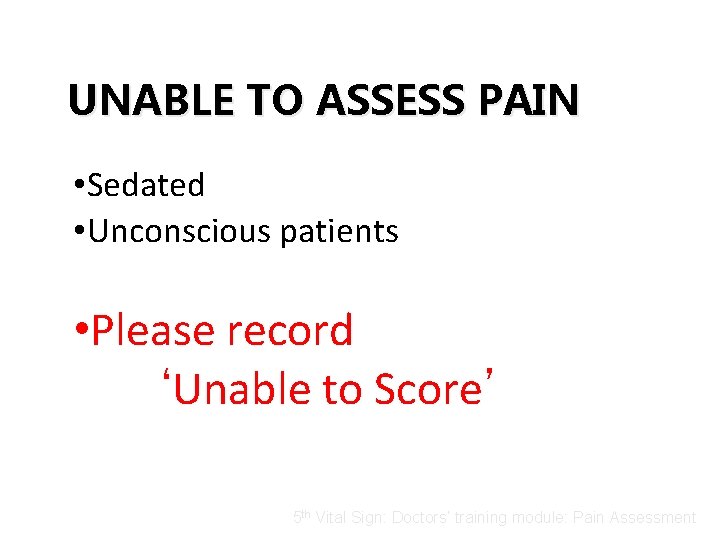 UNABLE TO ASSESS PAIN • Sedated • Unconscious patients • Please record ‘Unable to