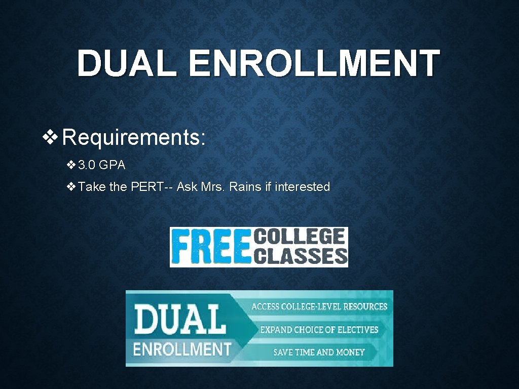 DUAL ENROLLMENT ❖Requirements: ❖ 3. 0 GPA ❖Take the PERT-- Ask Mrs. Rains if