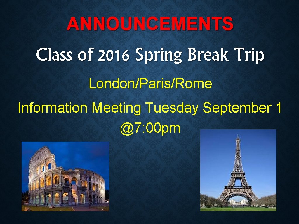 ANNOUNCEMENTS Class of 2016 Spring Break Trip London/Paris/Rome Information Meeting Tuesday September 1 @7:
