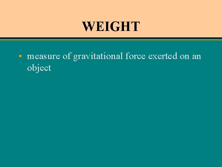 WEIGHT • measure of gravitational force exerted on an object WEIGHT • measure of gravitational force exerted on an object