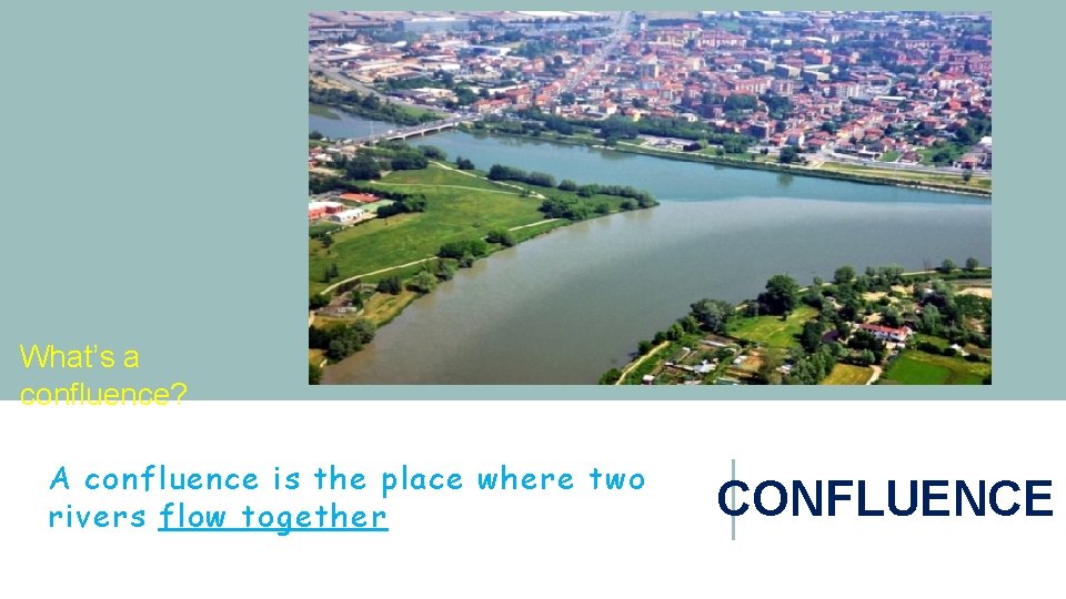 What’s a confluence? A confluence is the place where two rivers flow together CONFLUENCE