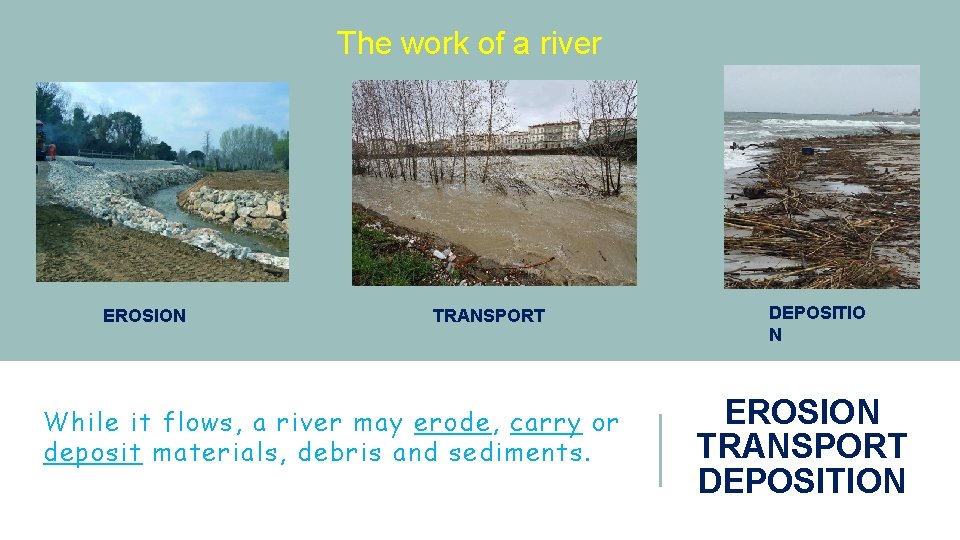 The work of a river EROSION TRANSPORT While it flows, a river may erode,