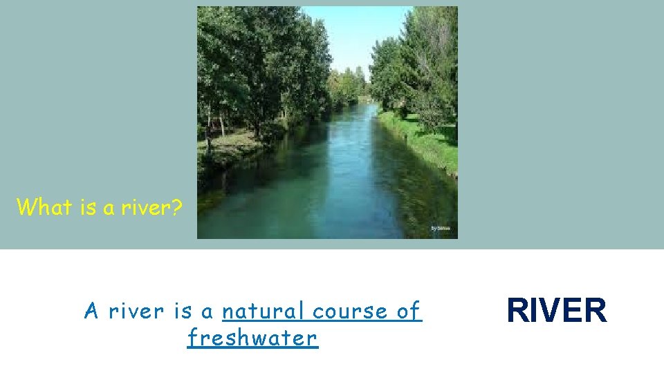 What is a river? A river is a natural course of freshwater RIVER 