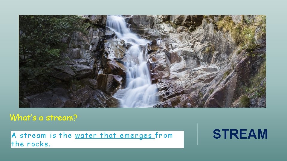 What’s a stream? A stream is the water that emerges from the rocks. STREAM