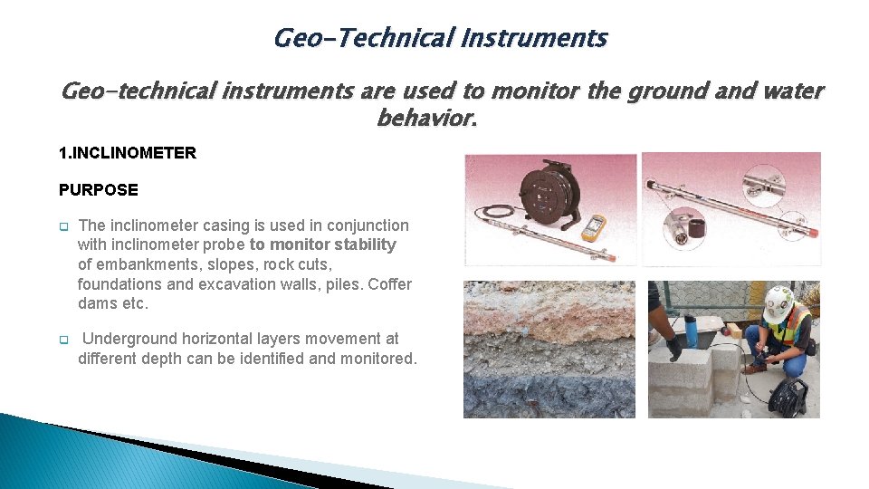 Geo-Technical Instruments Geo-technical instruments are used to monitor the ground and water behavior. 1.