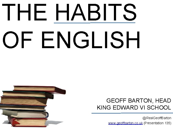 THE HABITS OF ENGLISH GEOFF BARTON, HEAD KING EDWARD VI SCHOOL @Real. Geoff. Barton