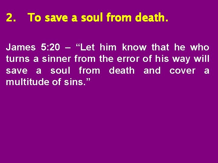 2. To save a soul from death. James 5: 20 – “Let him know