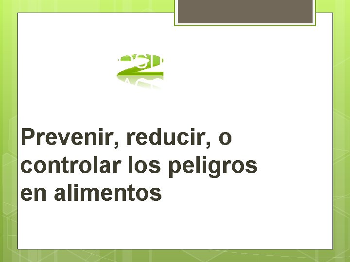 PROPÓSITO DEL HACCP Prevenir, reducir, o controlar los peligros en alimentos 