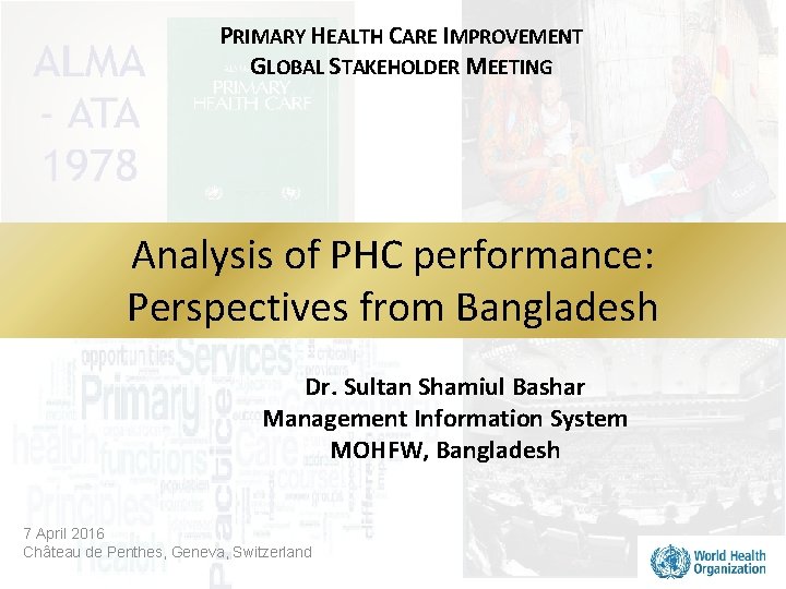 PRIMARY HEALTH CARE IMPROVEMENT GLOBAL STAKEHOLDER MEETING Analysis of PHC performance: Perspectives from Bangladesh