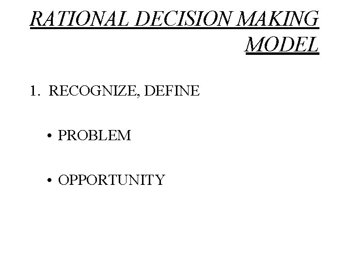 RATIONAL DECISION MAKING MODEL 1. RECOGNIZE, DEFINE • PROBLEM • OPPORTUNITY 