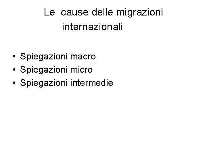 Le cause delle migrazioni internazionali • Spiegazioni macro • Spiegazioni micro • Spiegazioni intermedie