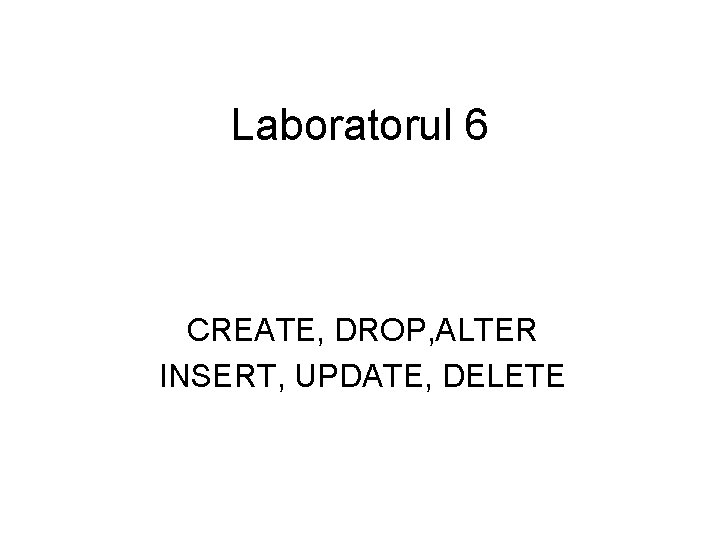 Laboratorul 6 CREATE, DROP, ALTER INSERT, UPDATE, DELETE 