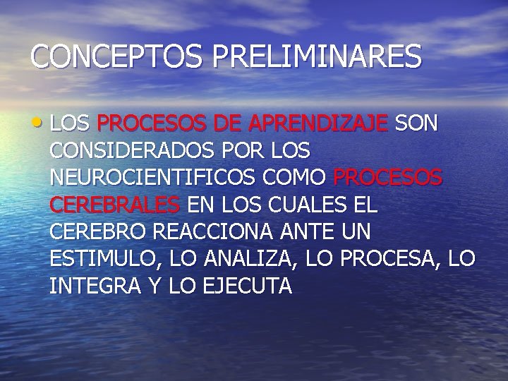 CONCEPTOS PRELIMINARES • LOS PROCESOS DE APRENDIZAJE SON CONSIDERADOS POR LOS NEUROCIENTIFICOS COMO PROCESOS