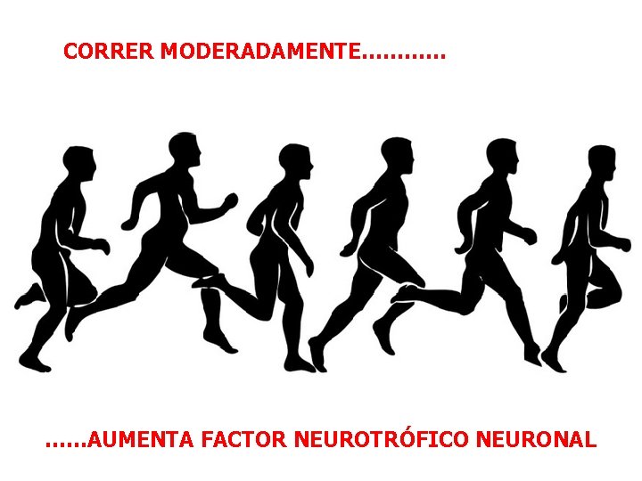 CORRER MODERADAMENTE………… ……AUMENTA FACTOR NEUROTRÓFICO NEURONAL 