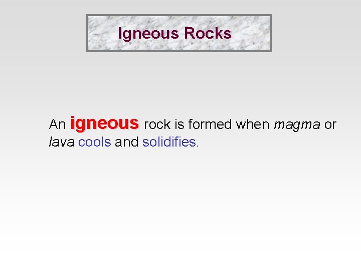 Igneous Rocks An igneous rock is formed when magma or lava cools and solidifies.