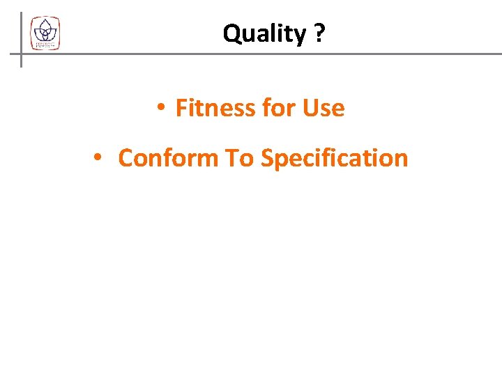 Quality ? • Fitness for Use • Conform To Specification 