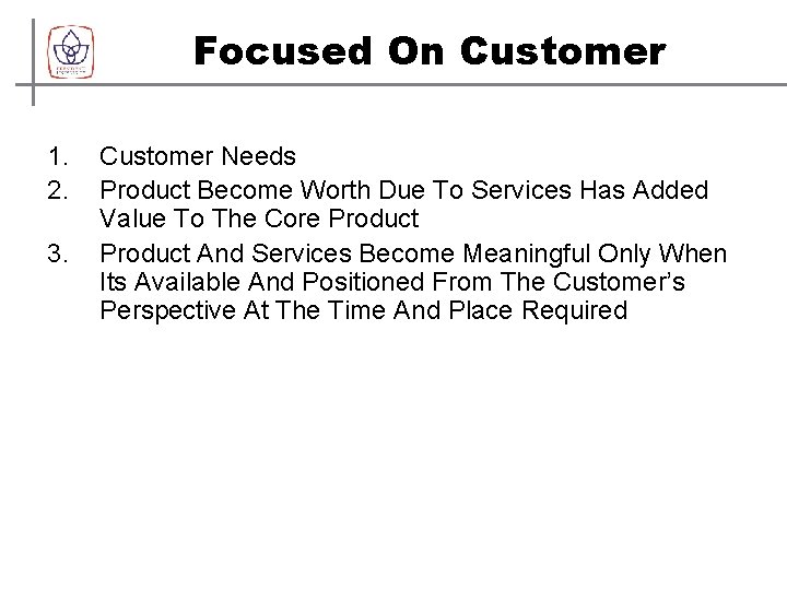 Focused On Customer 1. 2. 3. Customer Needs Product Become Worth Due To Services